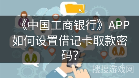 《中国工商银行》APP如何设置借记卡取款密码? 《中国工商银行》APP如何设置借记卡取款密码?