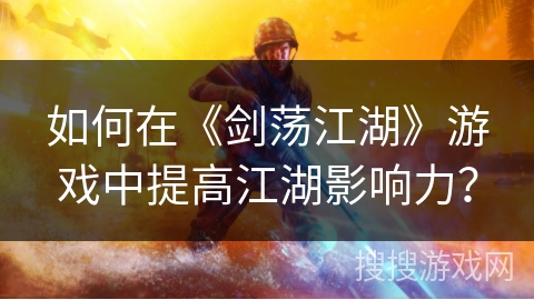 如何在《剑荡江湖》游戏中提高江湖影响力？