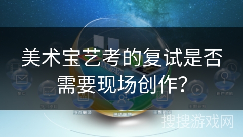美术宝艺考的复试是否需要现场创作? 美术宝艺考的复试是否需要现场创作?