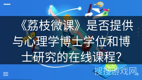 《荔枝微课》是否提供与心理学博士学位和博士研究的在线课程？