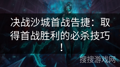 决战沙城首战告捷：取得首战胜利的必杀技巧！