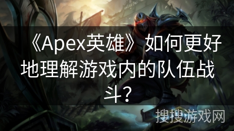 《Apex英雄》如何更好地理解游戏内的队伍战斗？