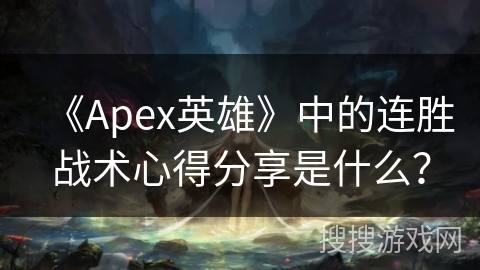 《Apex英雄》中的连胜战术心得分享是什么？