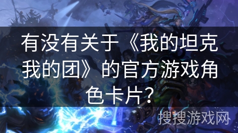 有没有关于《我的坦克我的团》的官方游戏角色卡片？