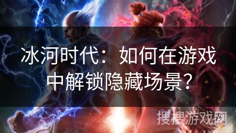 冰河时代:如何在游戏中解锁隐藏场景? 冰河时代:如何在游戏中解锁隐藏场景?