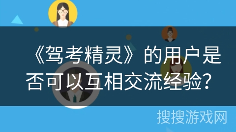 《驾考精灵》的用户是否可以互相交流经验? 《驾考精灵》的用户是否可以互相交流经验?