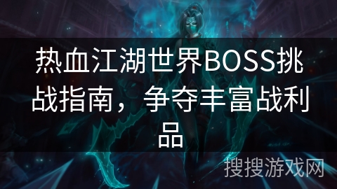 热血江湖世界BOSS挑战指南，争夺丰富战利品