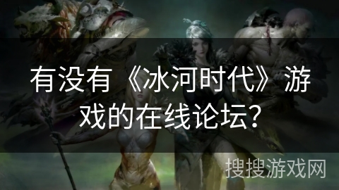 有没有《冰河时代》游戏的在线论坛？