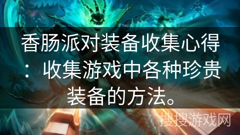 香肠派对装备收集心得：收集游戏中各种珍贵装备的方法。
