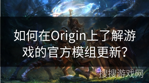 如何在Origin上了解游戏的官方模组更新？