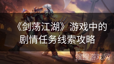 《剑荡江湖》游戏中的剧情任务线索攻略 《剑荡江湖》游戏中的剧情任务线索攻略