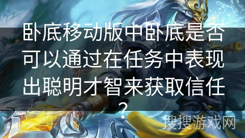 卧底移动版中卧底是否可以通过在任务中表现出聪明才智来获取信任？