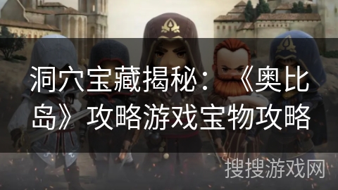 洞穴宝藏揭秘:《奥比岛》攻略游戏宝物攻略 洞穴宝藏揭秘:《奥比岛》攻略游戏宝物攻略