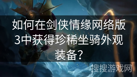 如何在剑侠情缘网络版3中获得珍稀坐骑外观装备？
