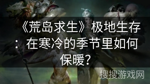 《荒岛求生》极地生存：在寒冷的季节里如何保暖？