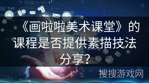 《画啦啦美术课堂》的课程是否提供素描技法分享？
