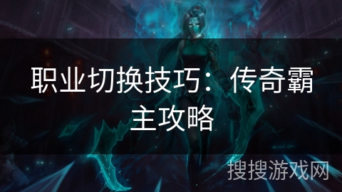 职业切换技巧：传奇霸主攻略