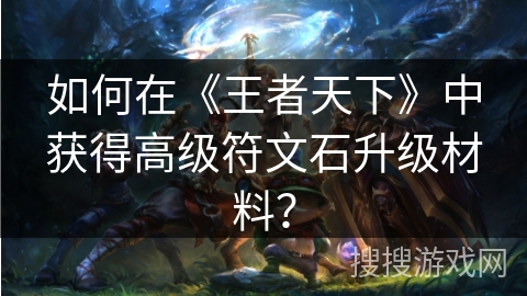 如何在《王者天下》中获得高级符文石升级材料？