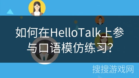 如何在HelloTalk上参与口语模仿练习？