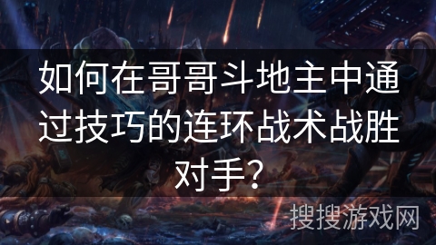 如何在哥哥斗地主中通过技巧的连环战术战胜对手? 如何在哥哥斗地主中通过技巧的连环战术战胜对手?