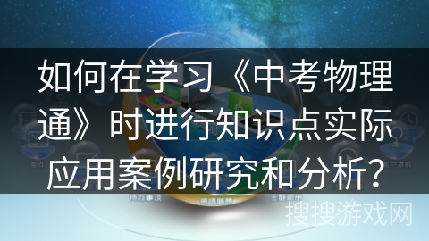 如何在学习《中考物理通》时进行知识点实际应用案例研究和分析？