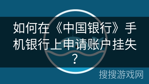 如何在《中国银行》手机银行上申请账户挂失？