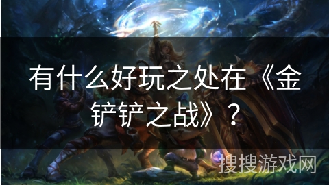 有什么好玩之处在《金铲铲之战》？