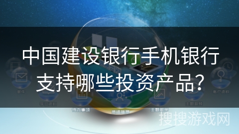 中国建设银行手机银行支持哪些投资产品？