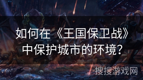 如何在《王国保卫战》中保护城市的环境？