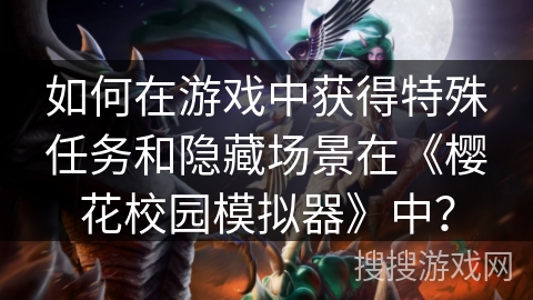 如何在游戏中获得特殊任务和隐藏场景在《樱花校园模拟器》中？