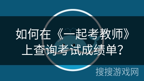 如何在《一起考教师》上查询考试成绩单？