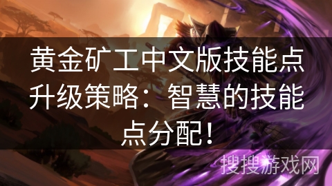 黄金矿工中文版技能点升级策略:智慧的技能点分配! 黄金矿工中文版技能点升级策略:智慧的技能点分配!
