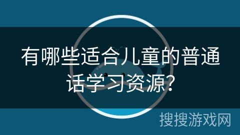 有哪些适合儿童的普通话学习资源？