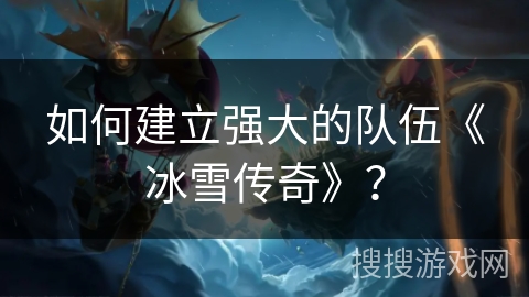 如何建立强大的队伍《冰雪传奇》？