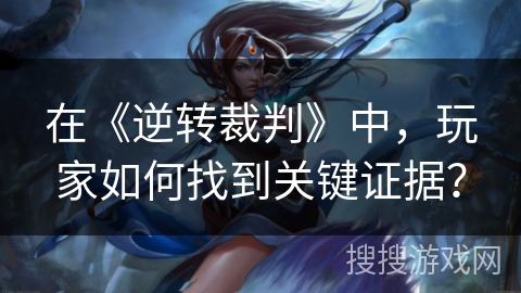 在《逆转裁判》中，玩家如何找到关键证据？