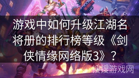 游戏中如何升级江湖名将册的排行榜等级《剑侠情缘网络版3》？