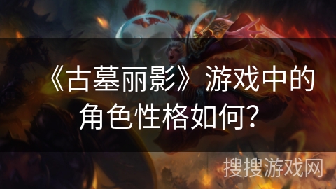 《古墓丽影》游戏中的角色性格如何？