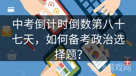 中考倒计时倒数第八十七天,如何备考政治选择题? 中考倒计时倒数第八十七天,如何备考政治选择题?