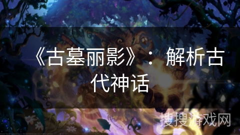 《古墓丽影》：解析古代神话