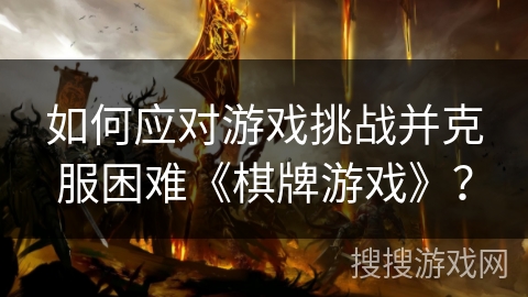 如何应对游戏挑战并克服困难《棋牌游戏》？