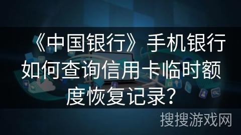《中国银行》手机银行如何查询信用卡临时额度恢复记录？
