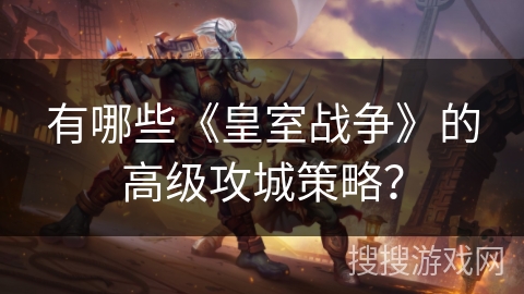 有哪些《皇室战争》的高级攻城策略？