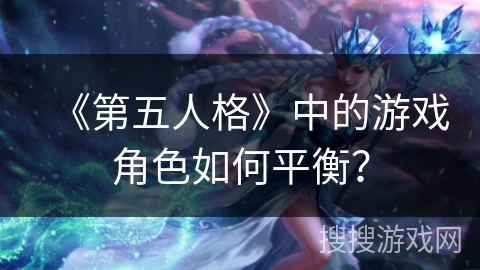 《第五人格》中的游戏角色如何平衡？