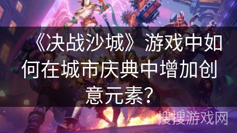 《决战沙城》游戏中如何在城市庆典中增加创意元素？