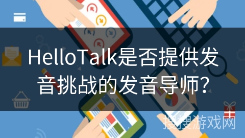 HelloTalk是否提供发音挑战的发音导师? HelloTalk是否提供发音挑战的发音导师?