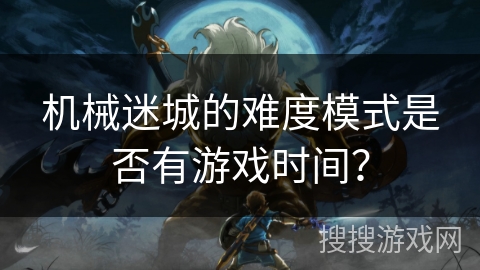 机械迷城的难度模式是否有游戏时间？