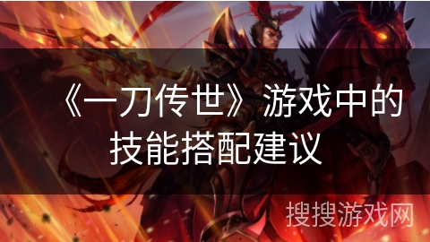 《一刀传世》游戏中的技能搭配建议 《一刀传世》游戏中的技能搭配建议