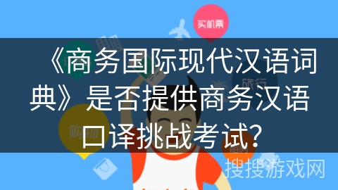 《商务国际现代汉语词典》是否提供商务汉语口译挑战考试？