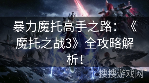 暴力魔托高手之路：《魔托之战3》全攻略解析！