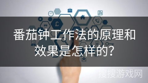 番茄钟工作法的原理和效果是怎样的? 番茄钟工作法的原理和效果是怎样的?